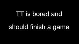 TT is bored and should finish a game (itch)