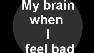 My brain when I feel bad. (itch)