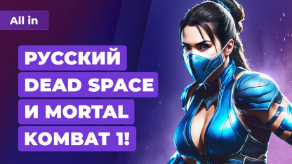 Русский Dead Space, перезагрузка Mortal Kombat, GTA 6 на низком старте! Игровые новости ALL IN 11.5